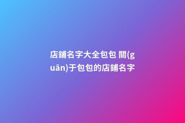 店鋪名字大全包包 關(guān)于包包的店鋪名字-第1張-店鋪起名-玄機(jī)派